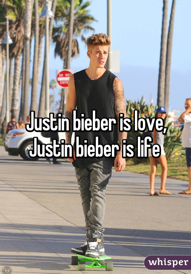 Justin bieber is love, Justin bieber is life 