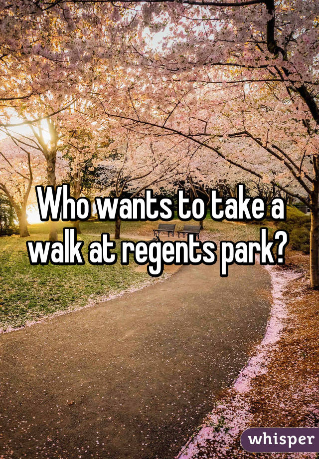 Who wants to take a walk at regents park? 