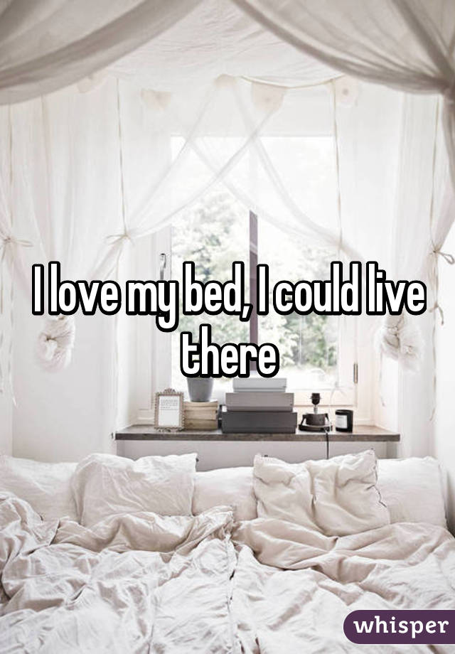 I love my bed, I could live there