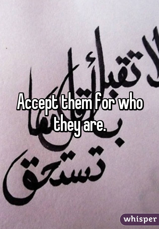 Accept them for who they are.