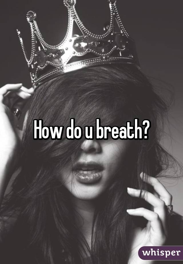 How do u breath?