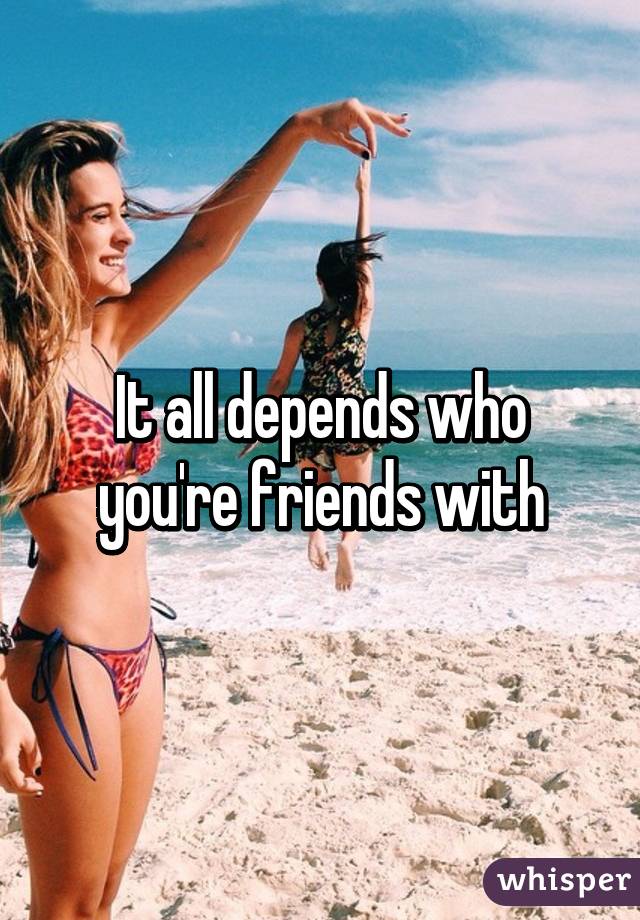 It all depends who you're friends with