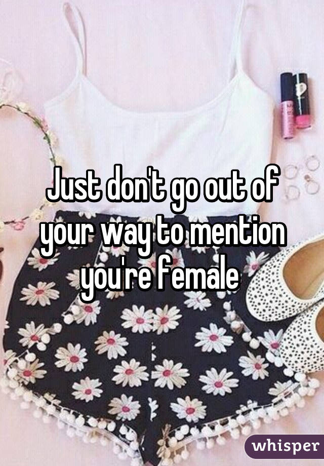 Just don't go out of your way to mention you're female 