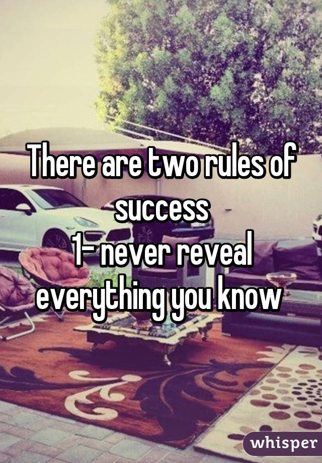 There are two rules of success
1- never reveal everything you know 