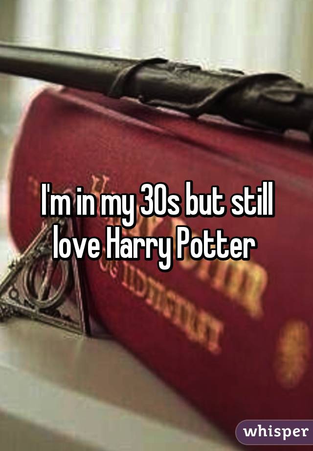 I'm in my 30s but still love Harry Potter 