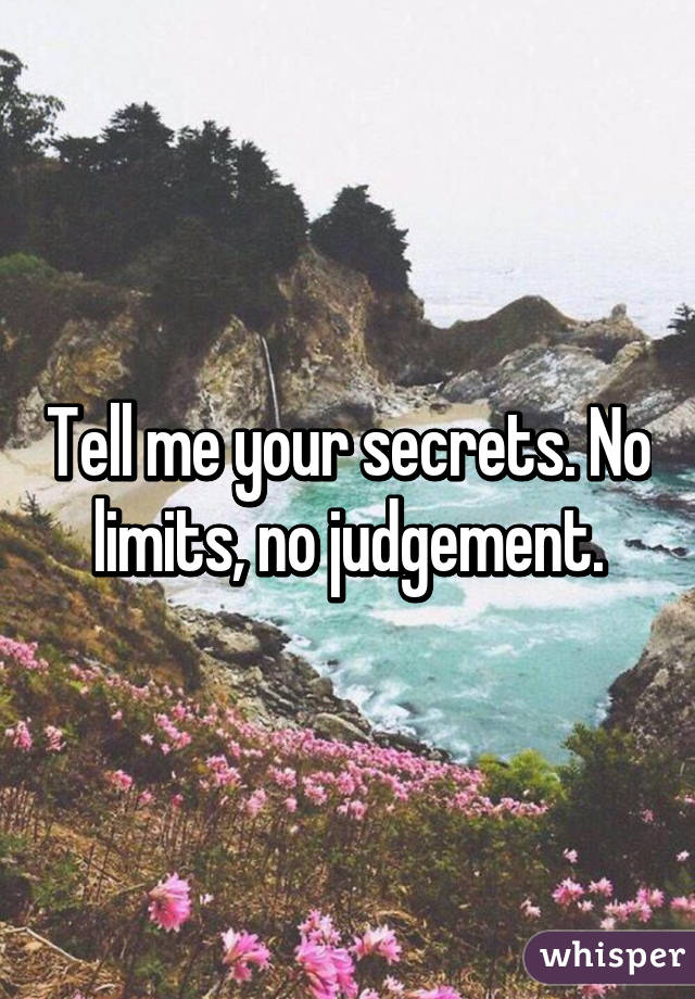 Tell me your secrets. No limits, no judgement.