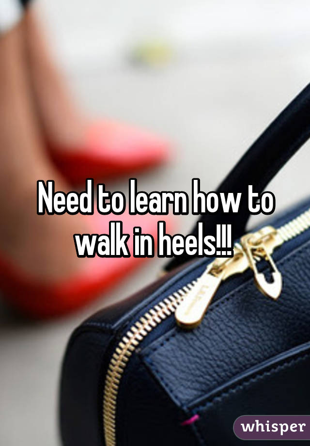 Need to learn how to walk in heels!!! 