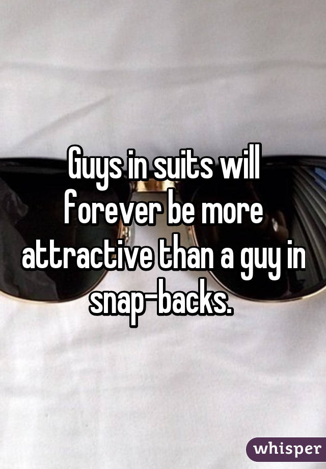 Guys in suits will forever be more attractive than a guy in snap-backs. 