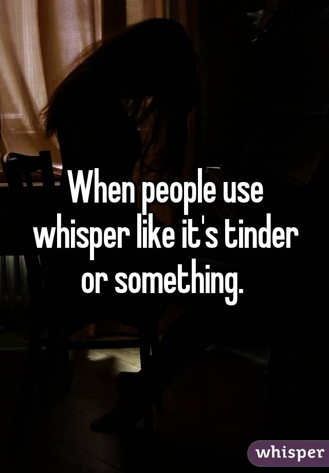 When people use whisper like it's tinder or something. 