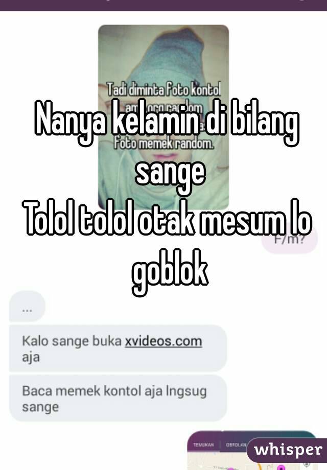 Nanya kelamin di bilang sange
Tolol tolol otak mesum lo goblok