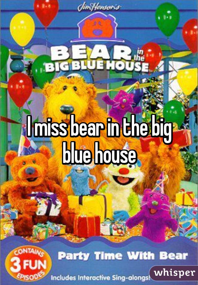 I miss bear in the big blue house