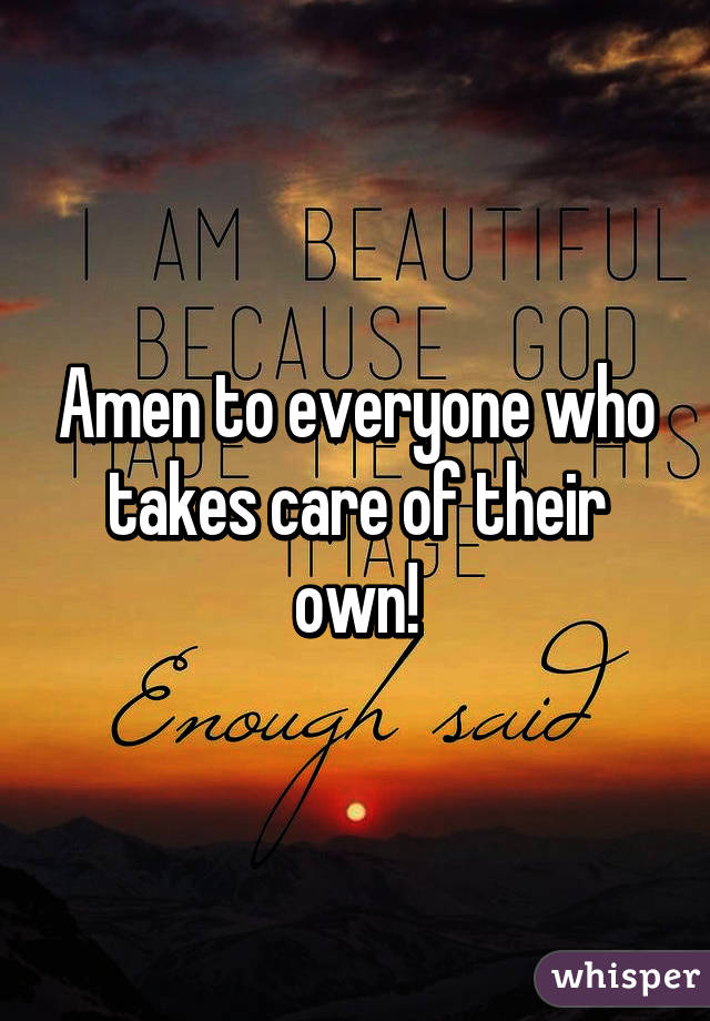 Amen to everyone who takes care of their own!