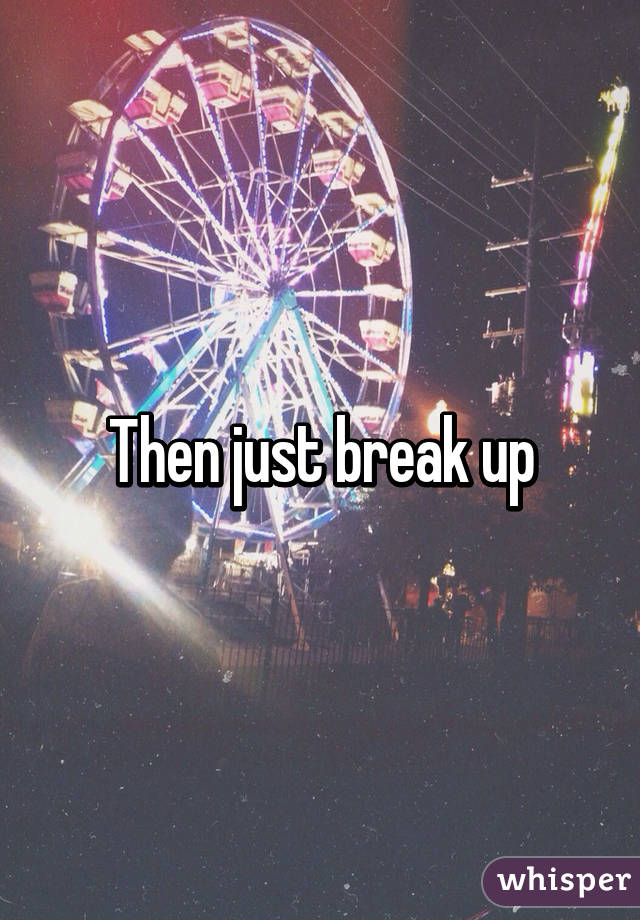 Then just break up