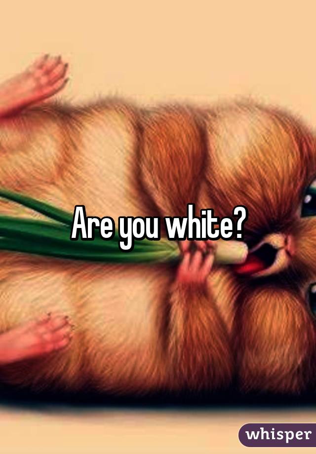 Are you white?