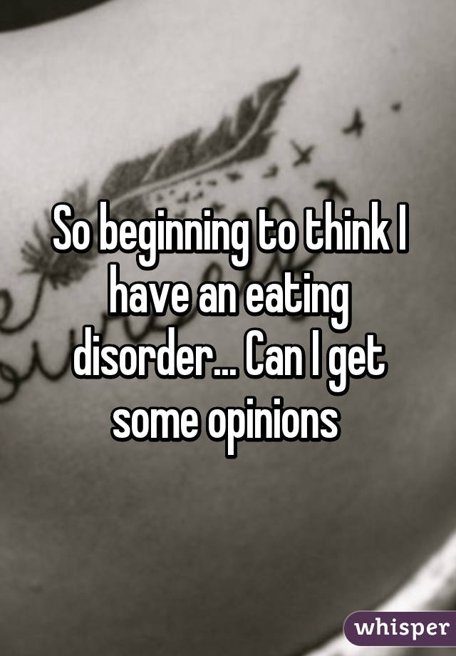 So beginning to think I have an eating disorder... Can I get some opinions 