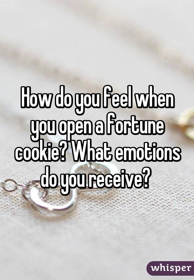 How do you feel when you open a fortune cookie? What emotions do you receive? 