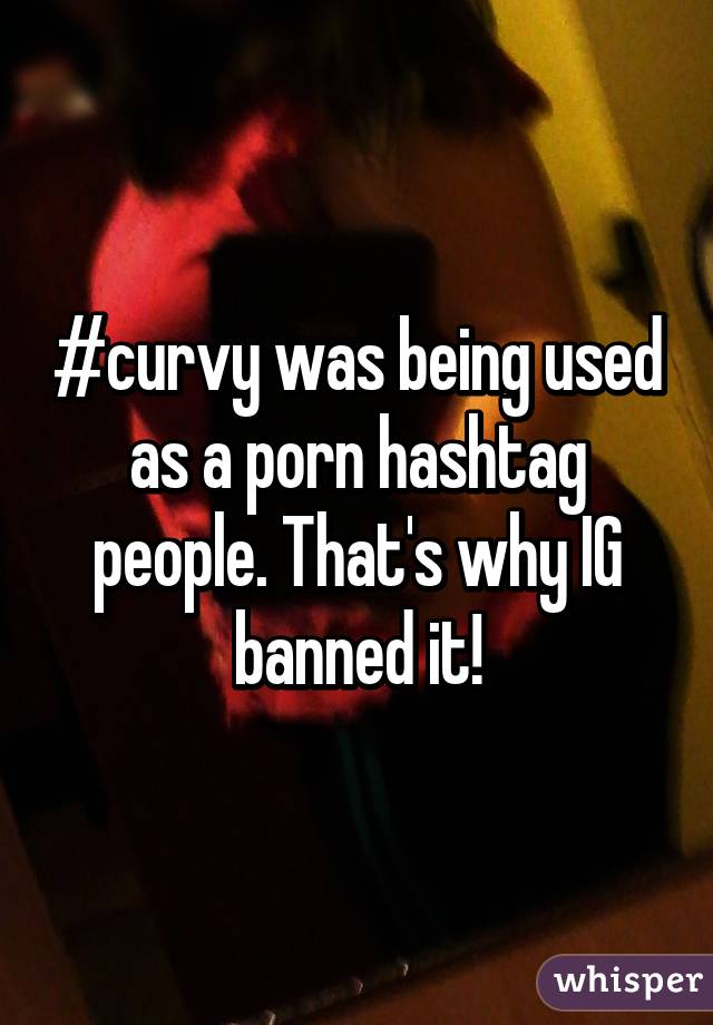 #curvy was being used as a porn hashtag people. That's why IG banned it!