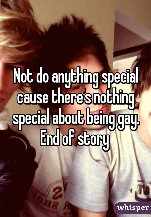 Not do anything special cause there's nothing special about being gay. End of story 