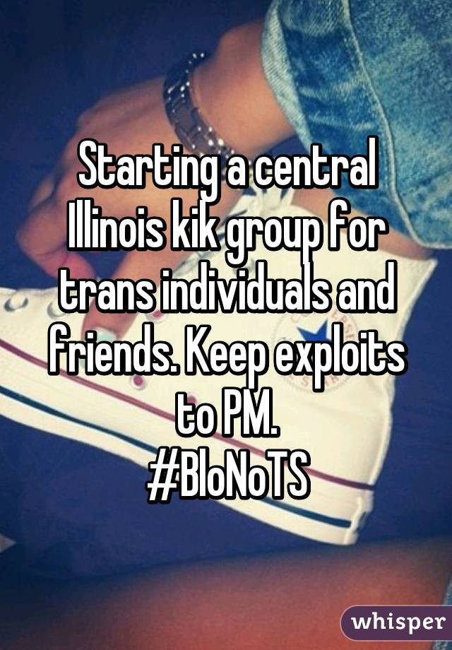 Starting a central Illinois kik group for trans individuals and friends. Keep exploits to PM.
#BloNoTS