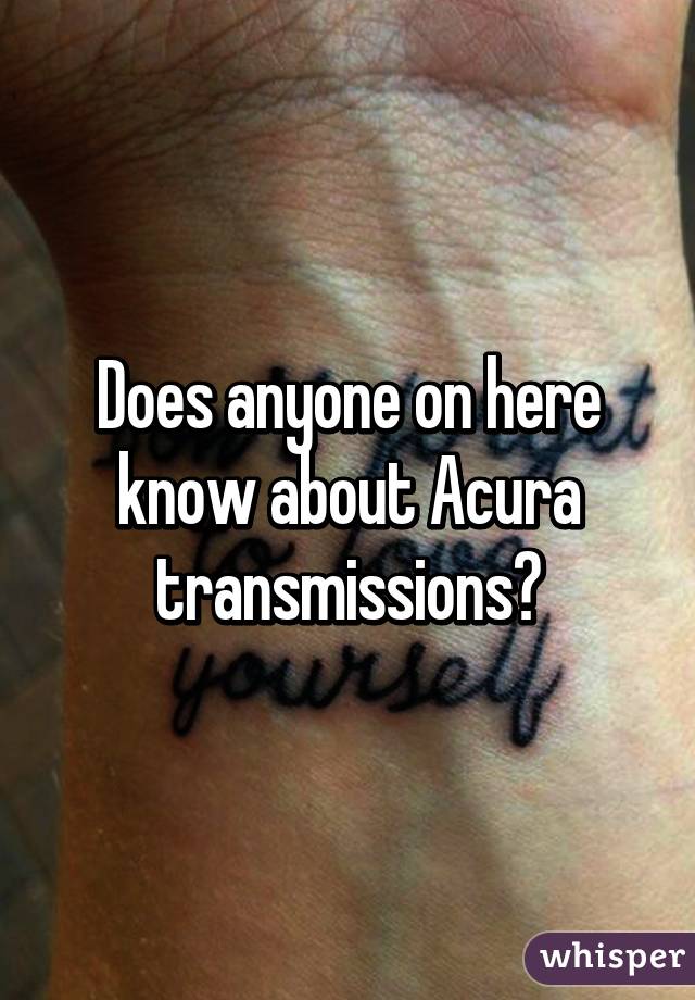 Does anyone on here know about Acura transmissions?