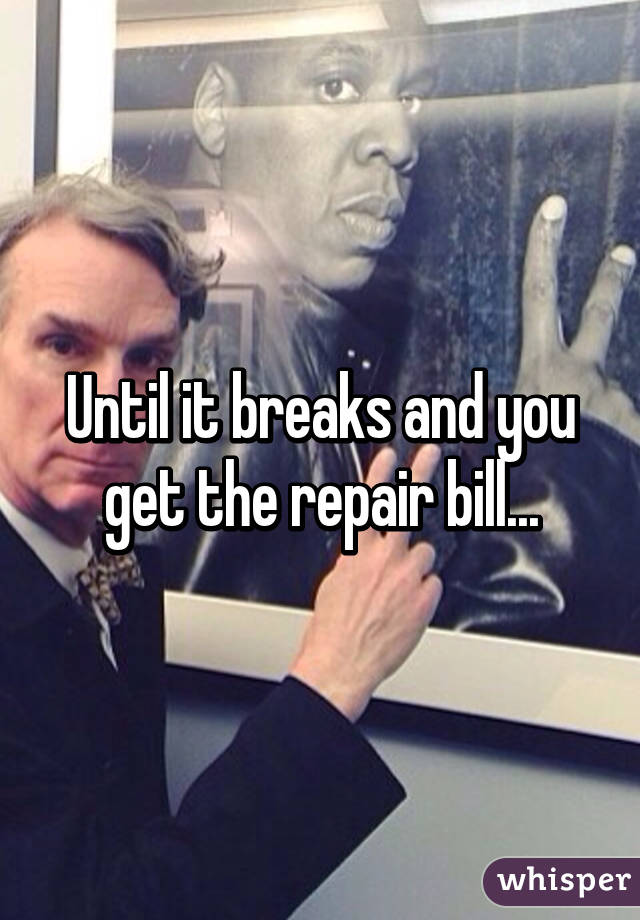 Until it breaks and you get the repair bill...