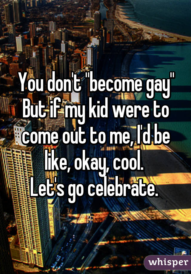 You don't "become gay"
But if my kid were to come out to me, I'd be like, okay, cool. 
Let's go celebrate. 