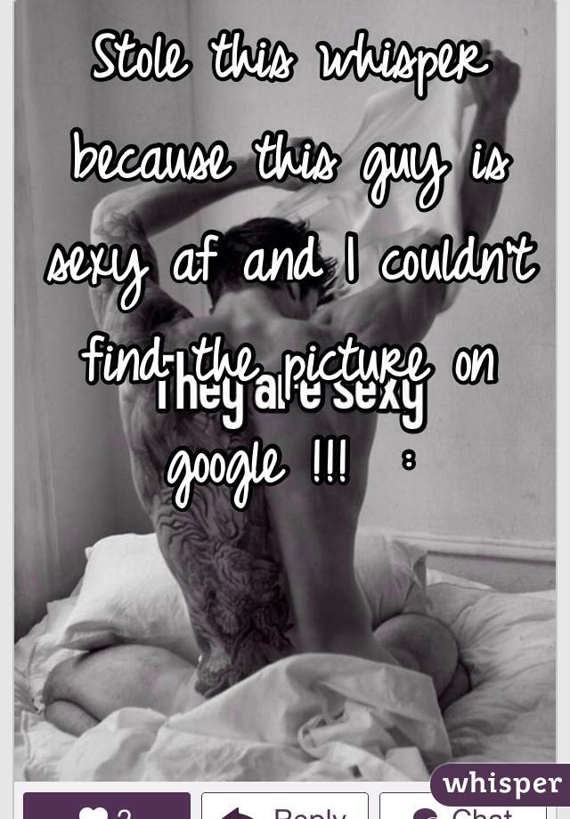 Stole this whisper because this guy is sexy af and I couldn't find the picture on google !!!  :