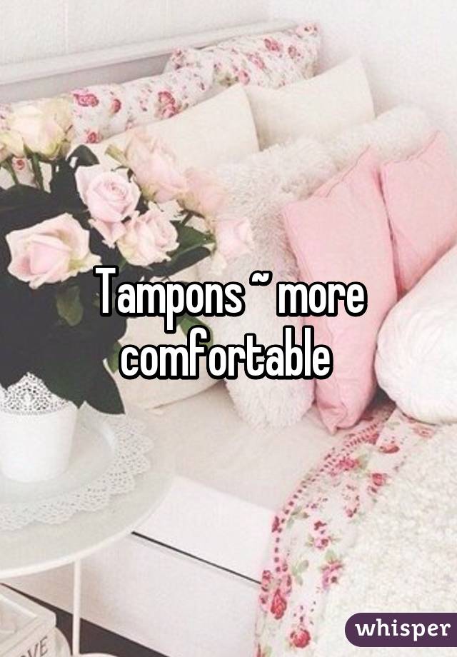 Tampons ~ more comfortable 