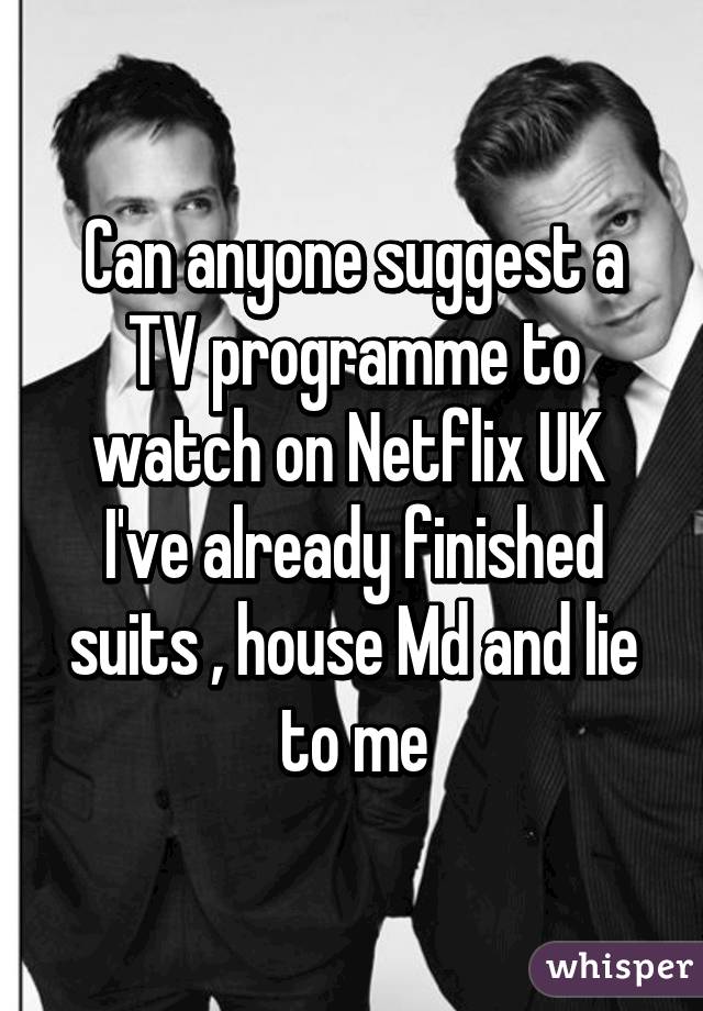 Can anyone suggest a TV programme to watch on Netflix UK 
I've already finished suits , house Md and lie to me