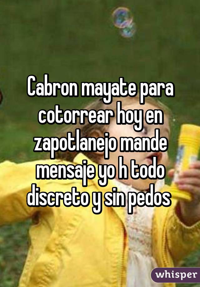 Cabron mayate para cotorrear hoy en zapotlanejo mande mensaje yo h todo discreto y sin pedos 