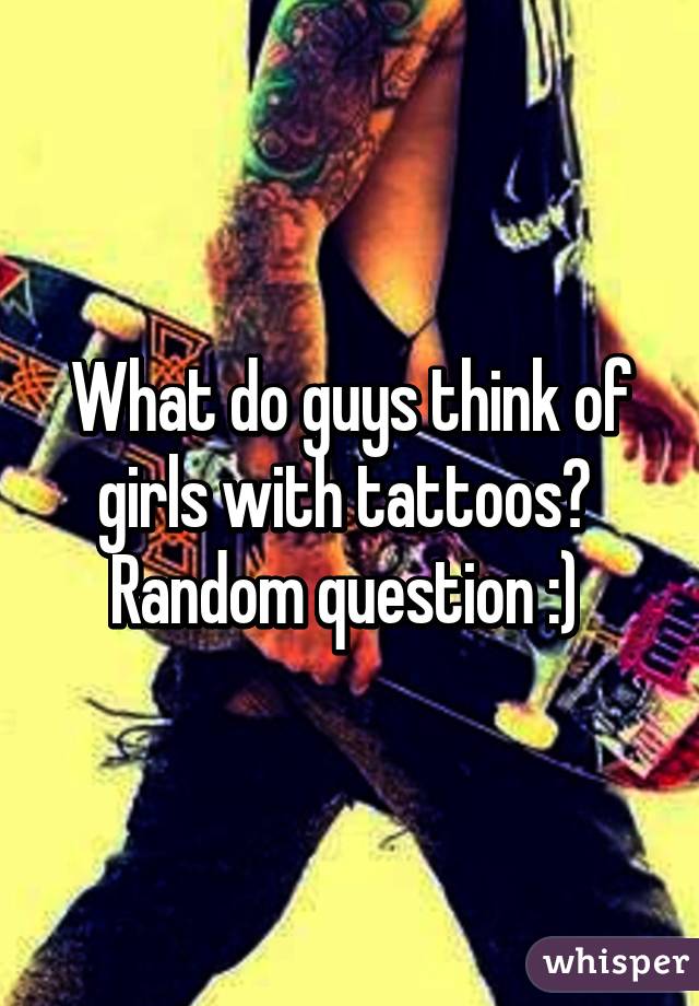 What do guys think of girls with tattoos?  Random question :) 