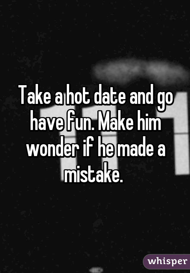 Take a hot date and go have fun. Make him wonder if he made a mistake. 