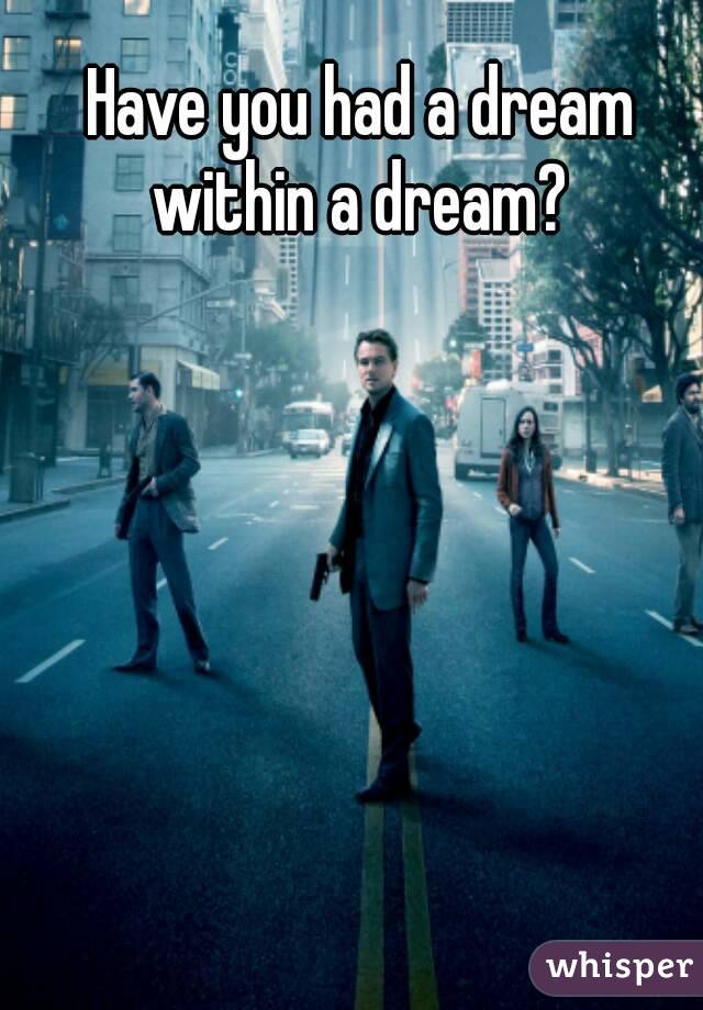 Have you had a dream within a dream? 