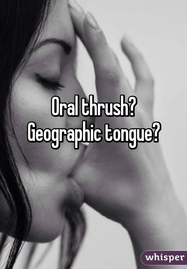 Oral thrush?
Geographic tongue?
