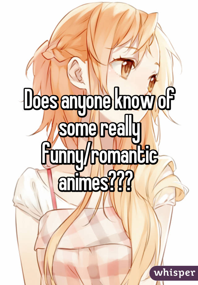 Does anyone know of some really funny/romantic animes???  