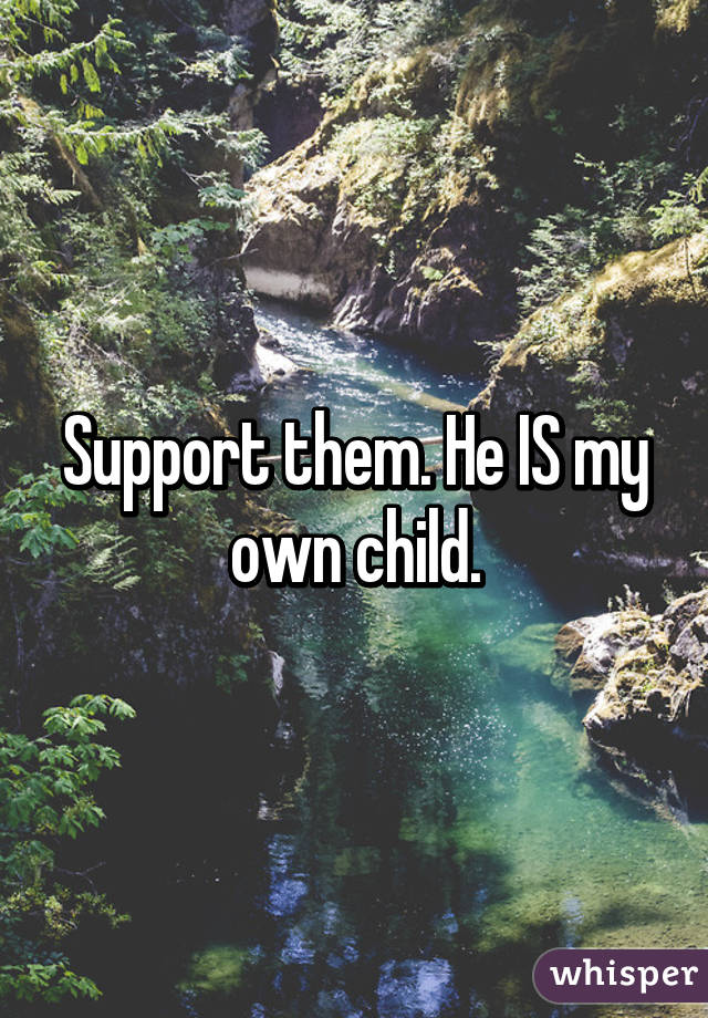 Support them. He IS my own child.