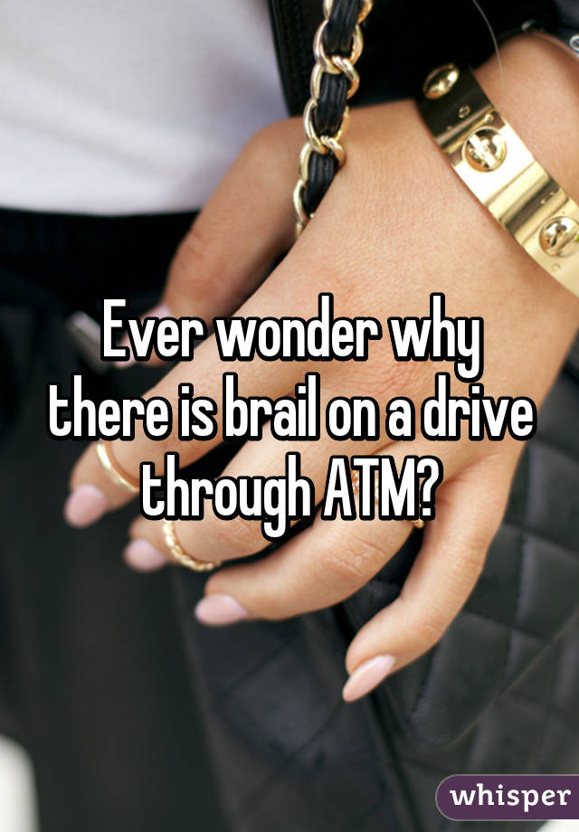 Ever wonder why there is brail on a drive through ATM?