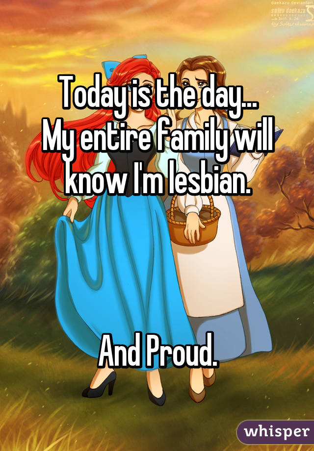 Today is the day...
My entire family will know I'm lesbian.



And Proud.