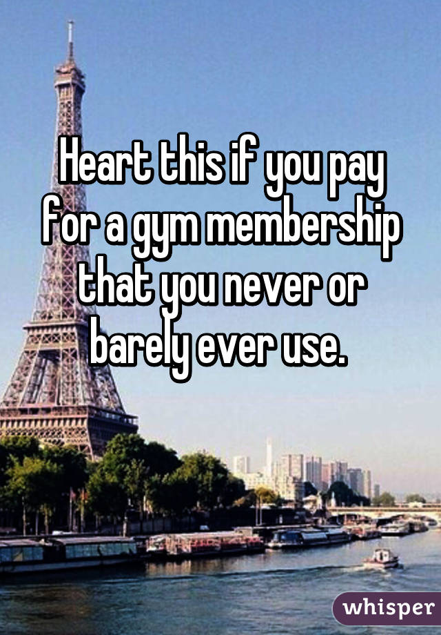 Heart this if you pay for a gym membership that you never or barely ever use. 

