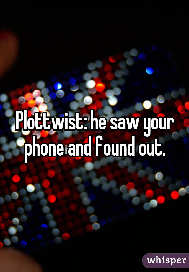 Plottwist: he saw your phone and found out.