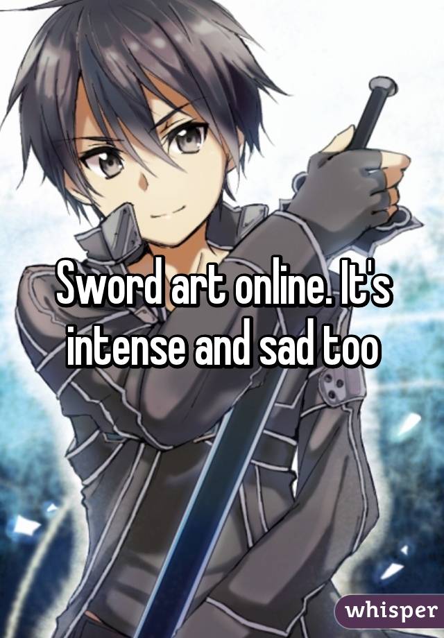 Sword art online. It's intense and sad too
