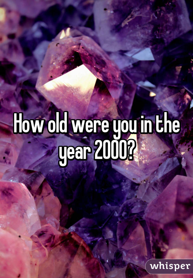 How old were you in the year 2000?