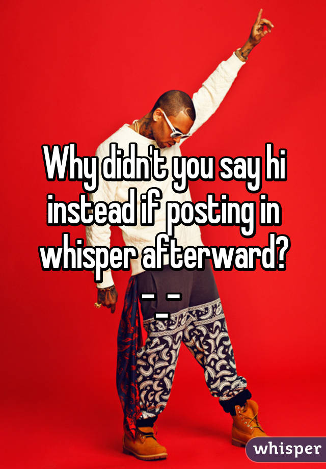 Why didn't you say hi instead if posting in whisper afterward? -_- 