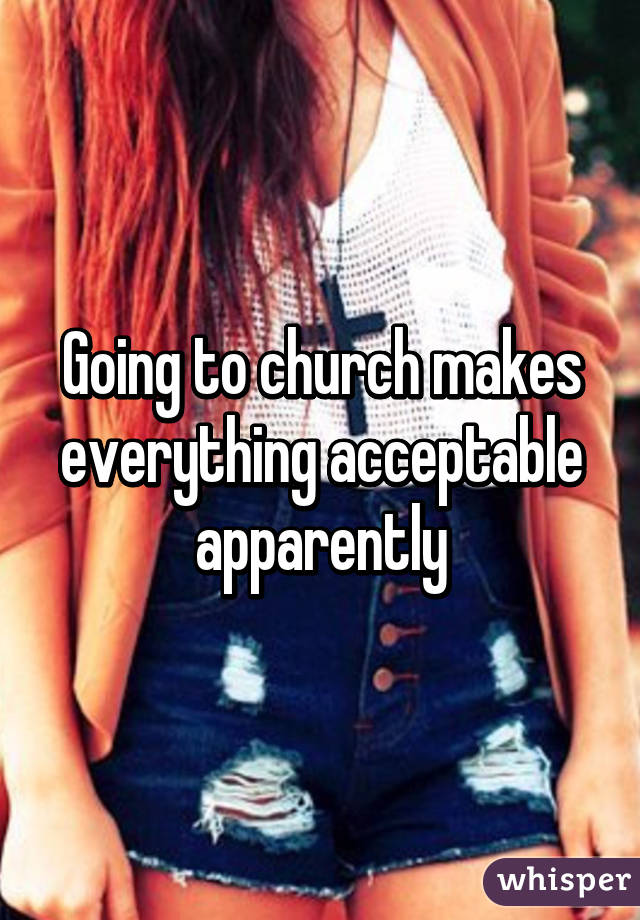 Going to church makes everything acceptable apparently