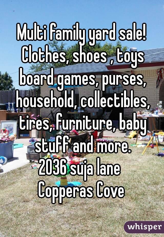 Multi family yard sale! Clothes, shoes , toys board games, purses, household, collectibles, tires, furniture, baby stuff and more.
2036 suja lane 
Copperas Cove