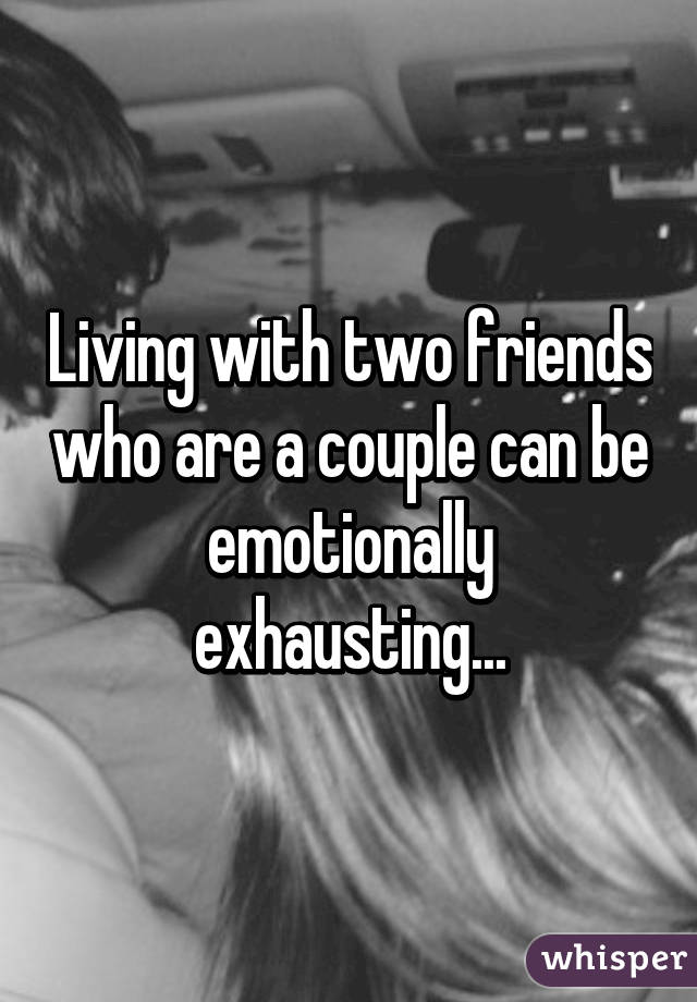 Living with two friends who are a couple can be emotionally exhausting...