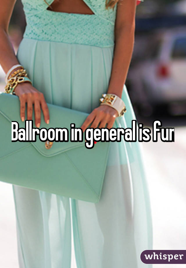 Ballroom in general is fun