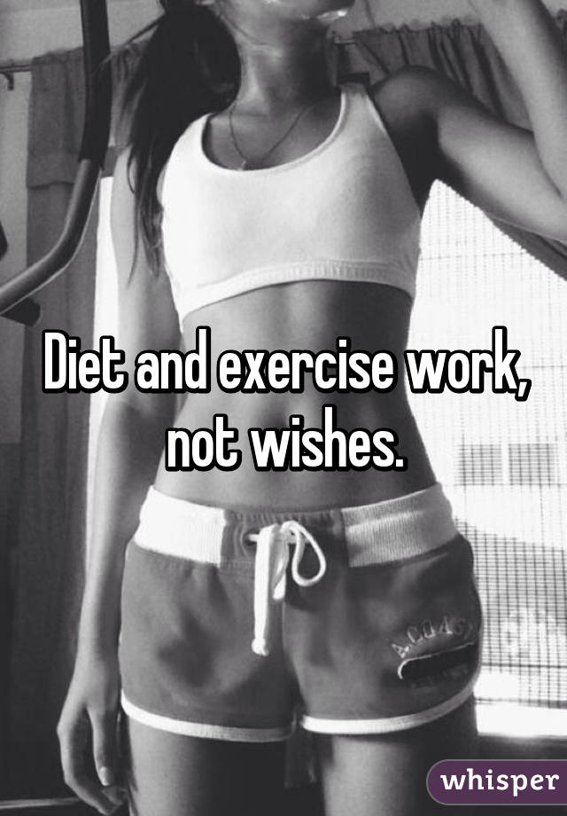 Diet and exercise work, not wishes.