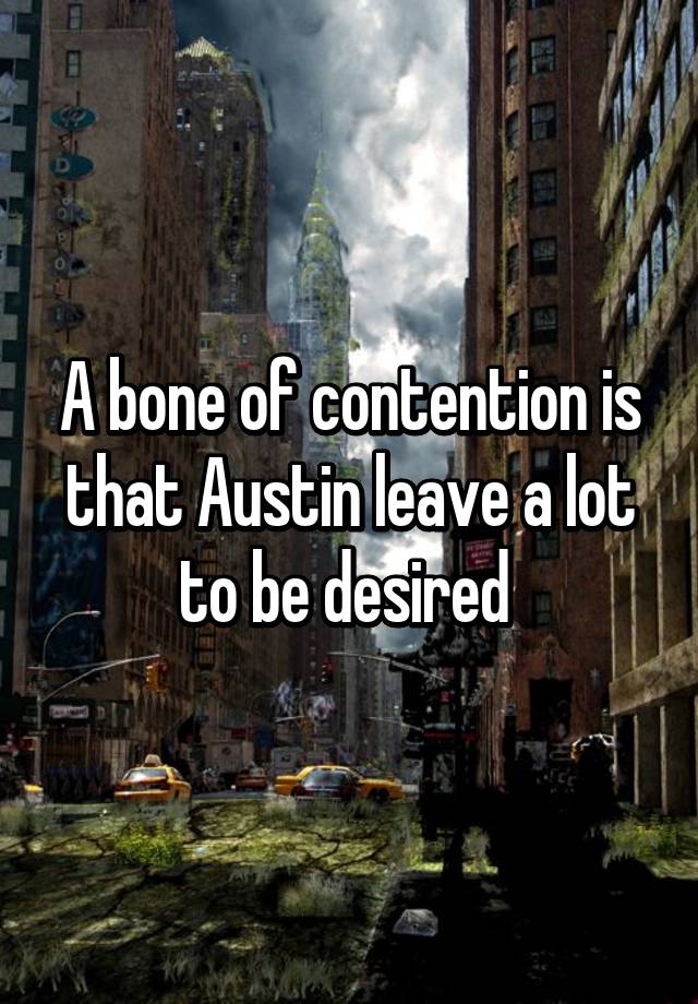 a-bone-of-contention-is-that-austin-leave-a-lot-to-be-desired