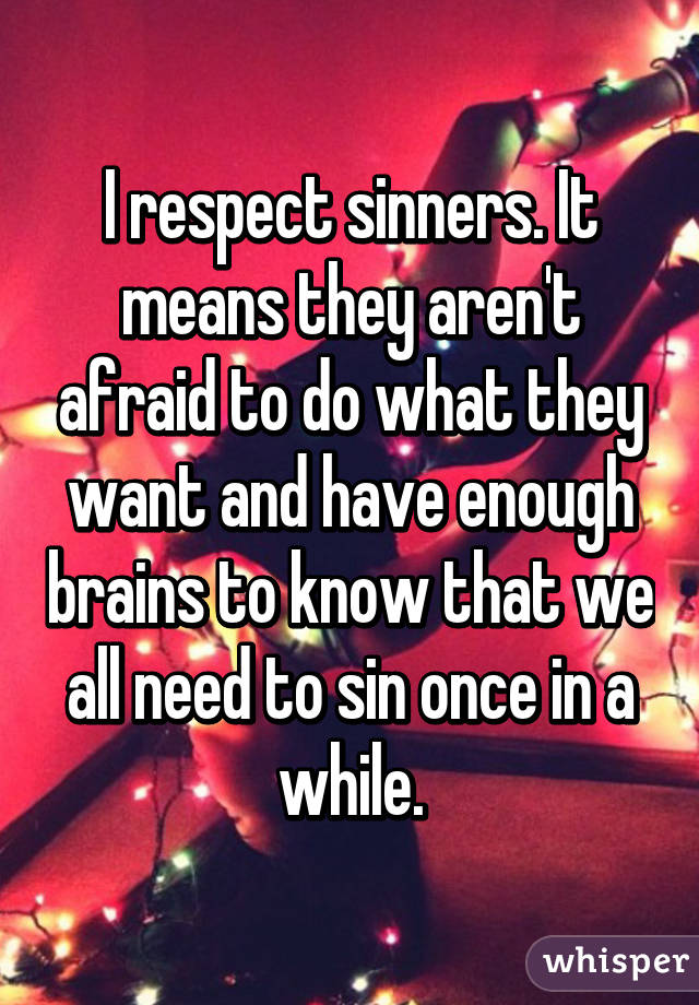 I respect sinners. It means they aren't afraid to do what they want and have enough brains to know that we all need to sin once in a while.